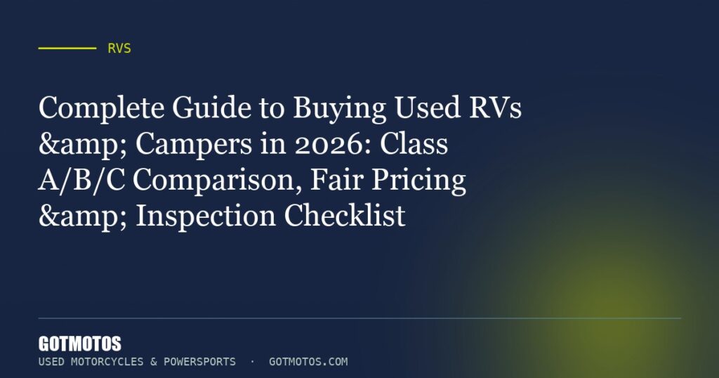 Complete Guide to Buying Used RVs & Campers in 2026: Class A/B/C Comparison, Fair Pricing & Inspection Checklist
