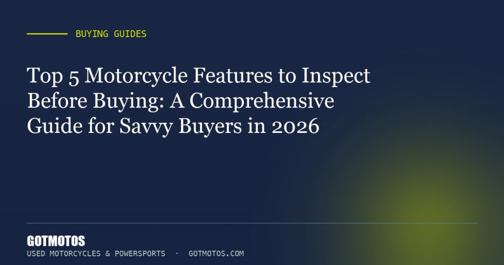 Top 5 Motorcycle Features to Inspect Before Buying: A Comprehensive Guide for Savvy Buyers in 2026